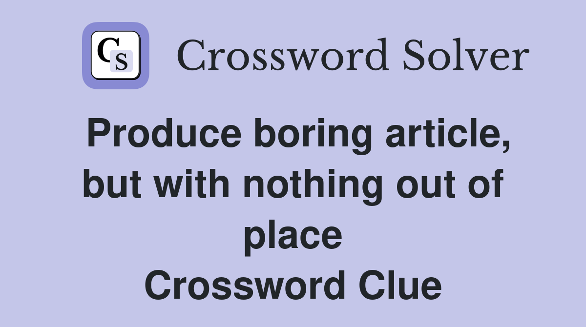Produce boring article, but with nothing out of place Crossword Clue