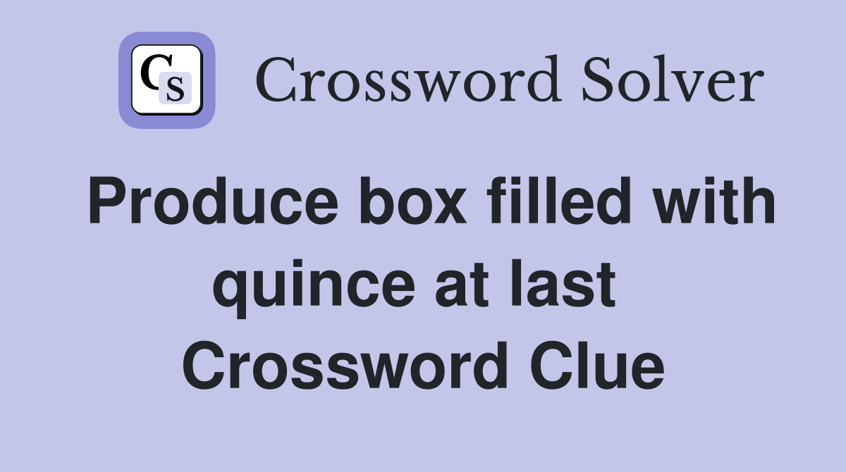 Produce box filled with quince at last  Crossword Clue