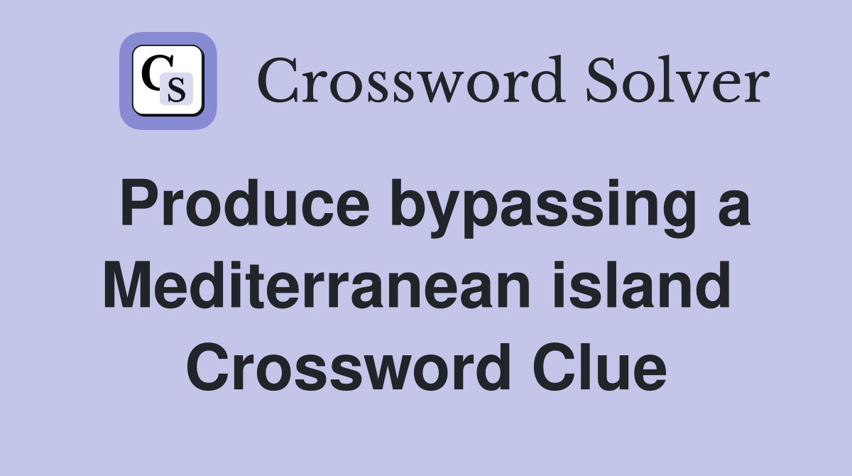Produce bypassing a Mediterranean island  Crossword Clue