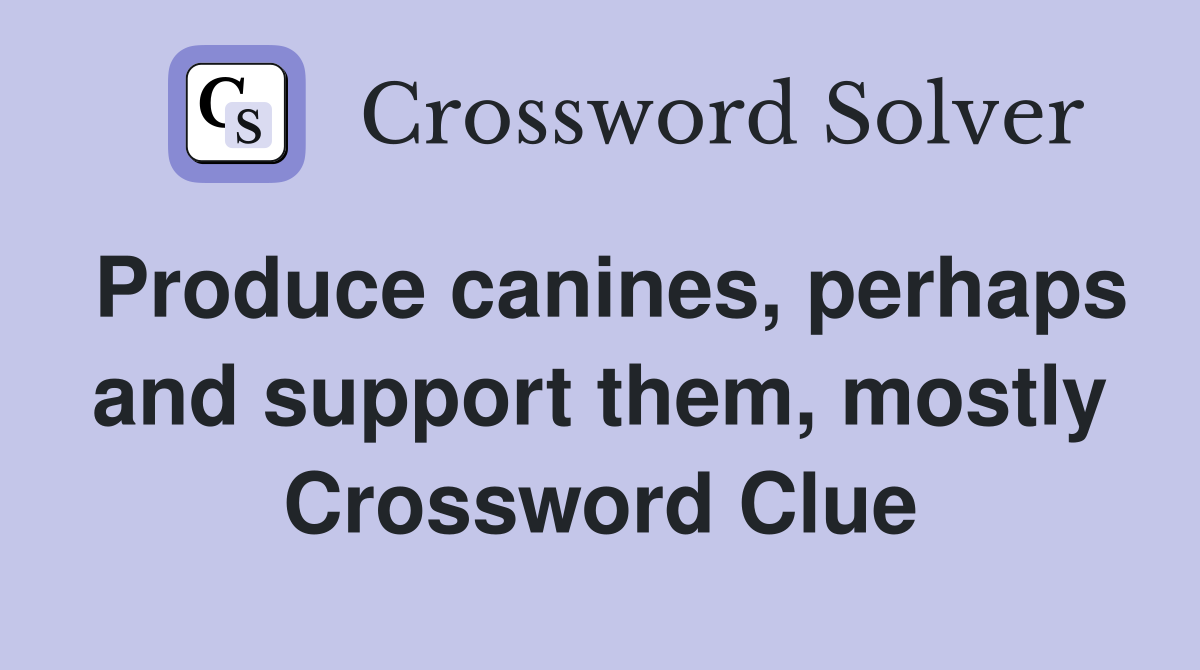 Produce canines, perhaps and support them, mostly Crossword Clue