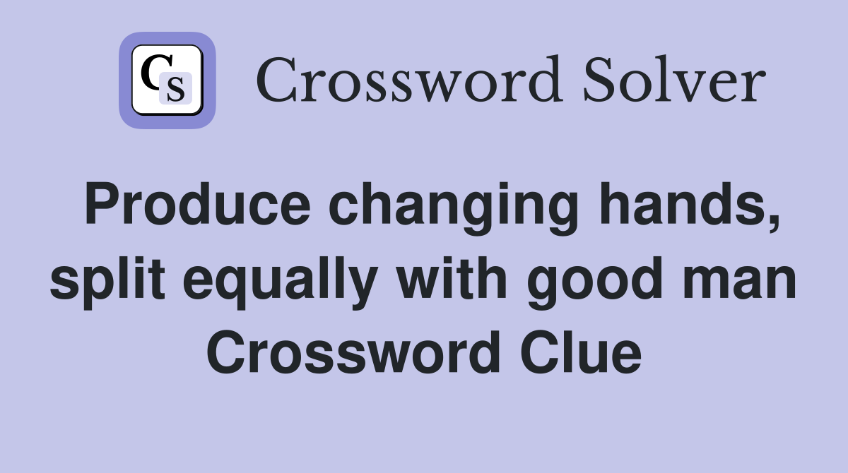 Produce changing hands, split equally with good man Crossword Clue