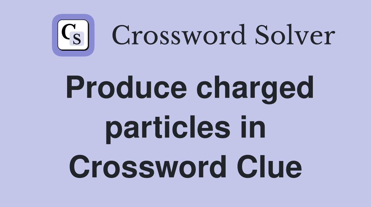 Produce charged particles in Crossword Clue