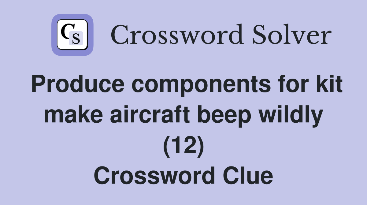 Produce components for kit make aircraft beep wildly (12) Crossword Clue