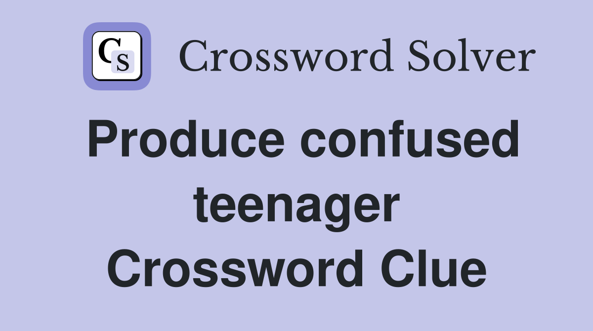 Produce confused teenager Crossword Clue