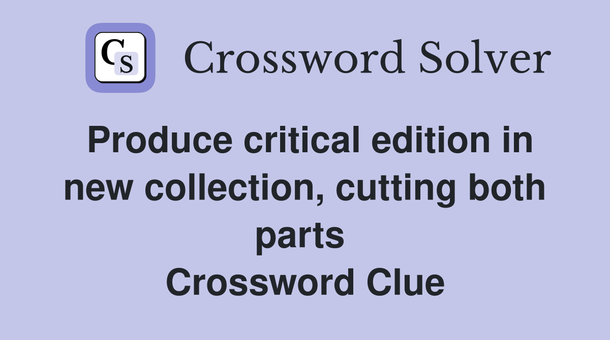 Produce critical edition in new collection, cutting both parts  Crossword Clue