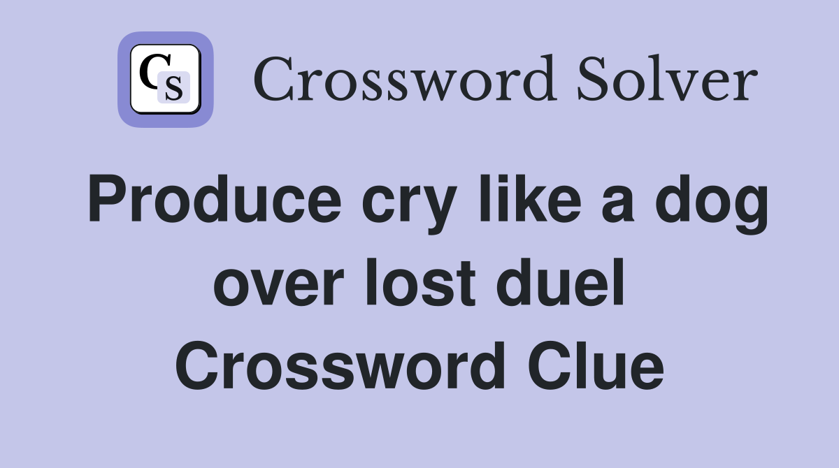 Produce cry like a dog over lost duel Crossword Clue