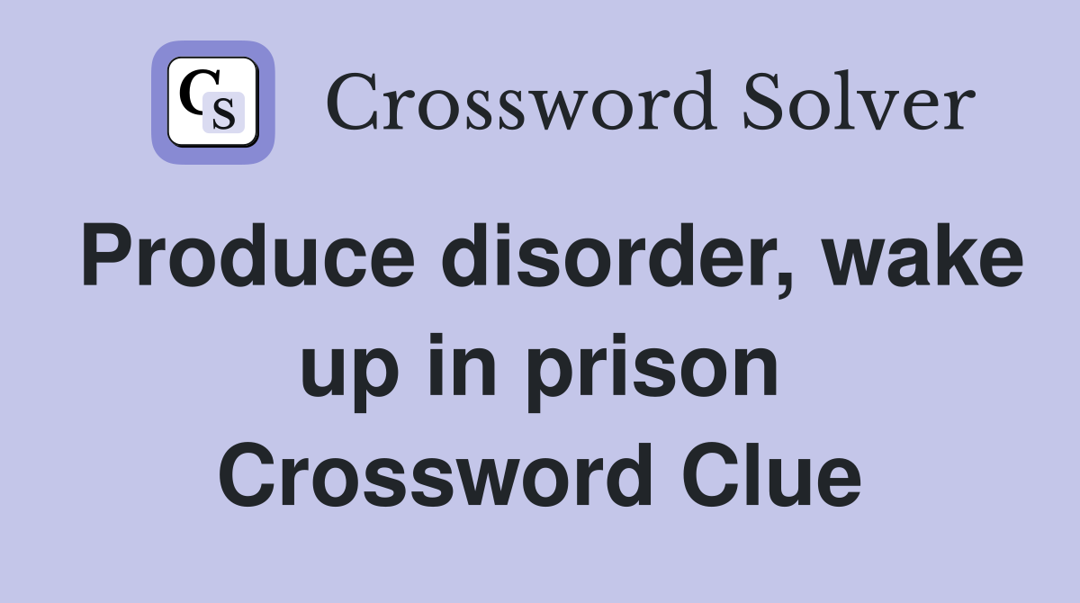 Produce disorder, wake up in prison Crossword Clue