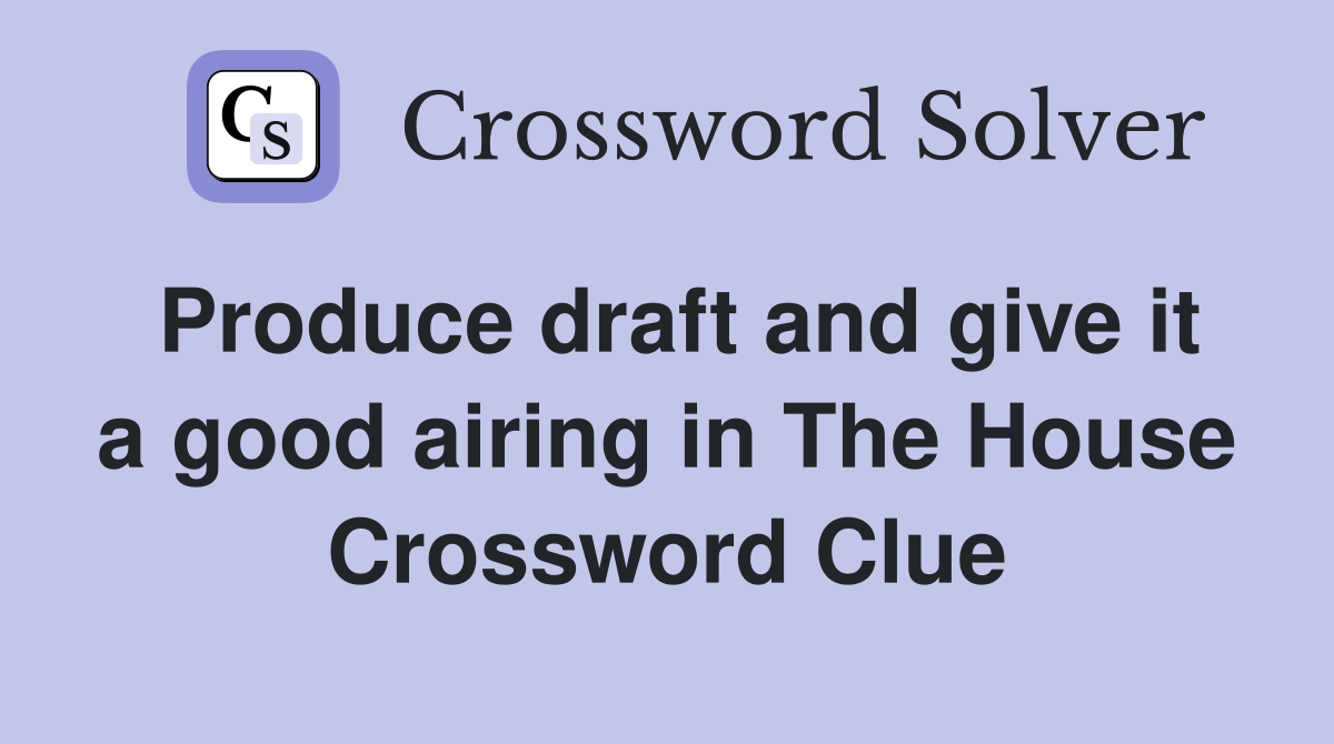 Produce draft and give it a good airing in The House Crossword Clue