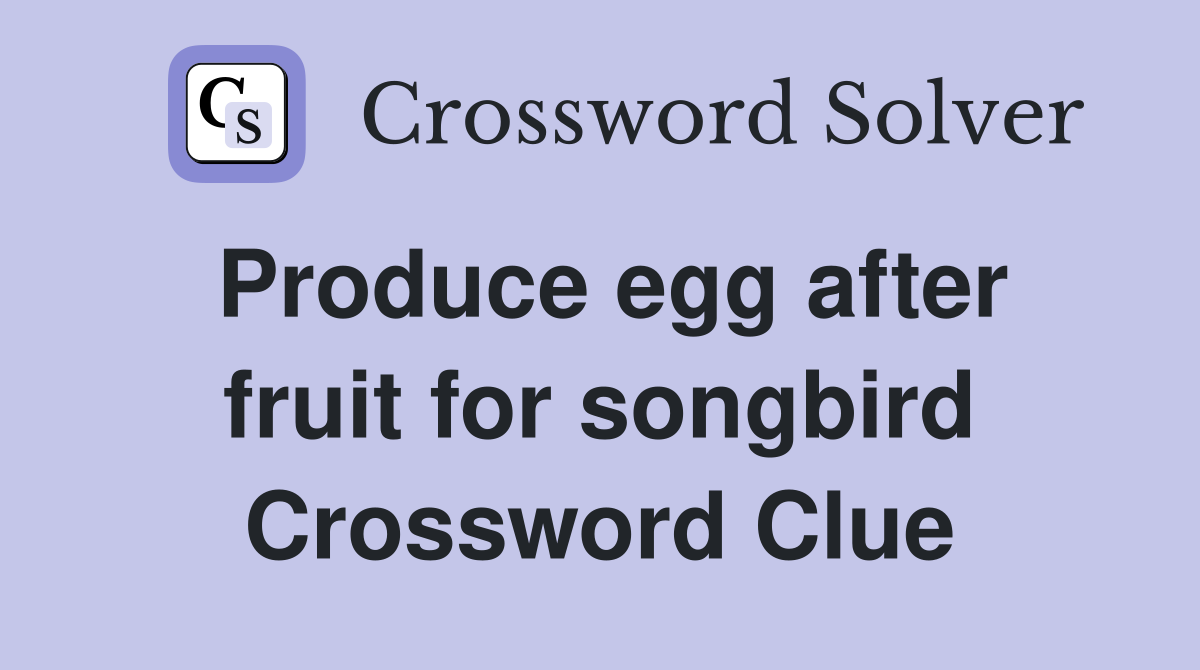 Produce egg after fruit for songbird Crossword Clue