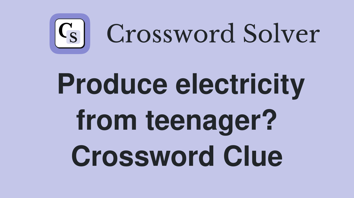 Produce electricity from teenager? Crossword Clue
