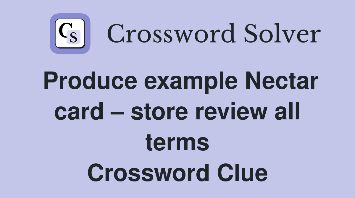 Produce example Nectar card – store review all terms Crossword Clue