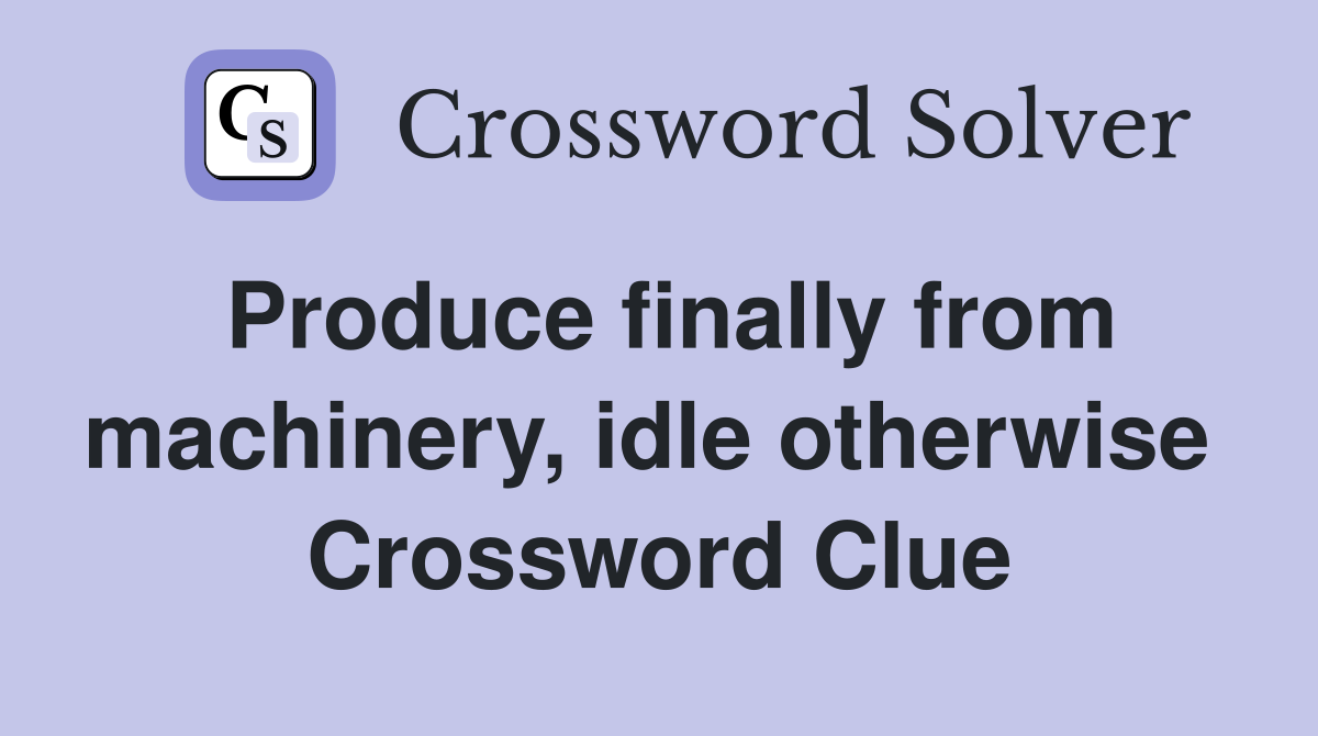 Produce finally from machinery, idle otherwise  Crossword Clue
