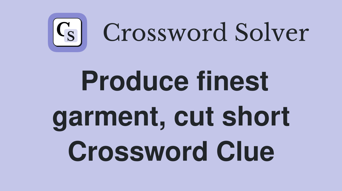 Produce finest garment, cut short Crossword Clue