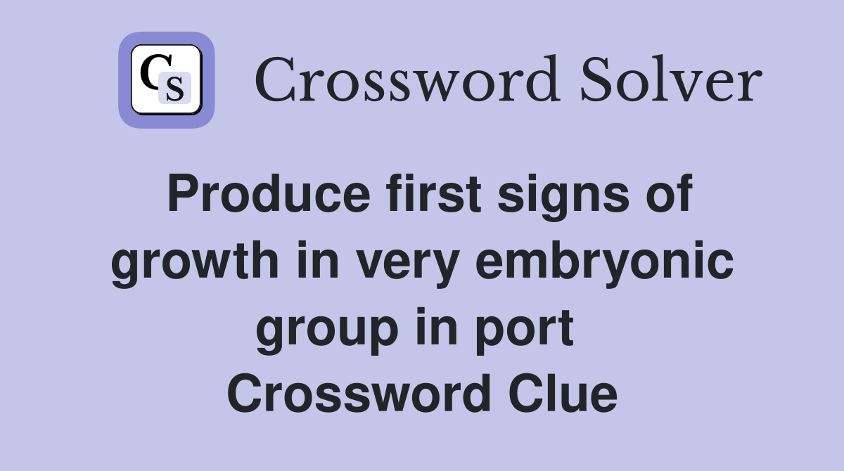 Produce first signs of growth in very embryonic group in port  Crossword Clue