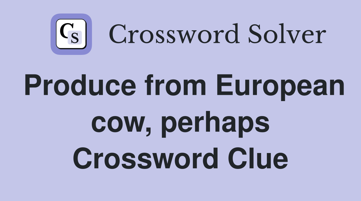Produce from European cow, perhaps Crossword Clue