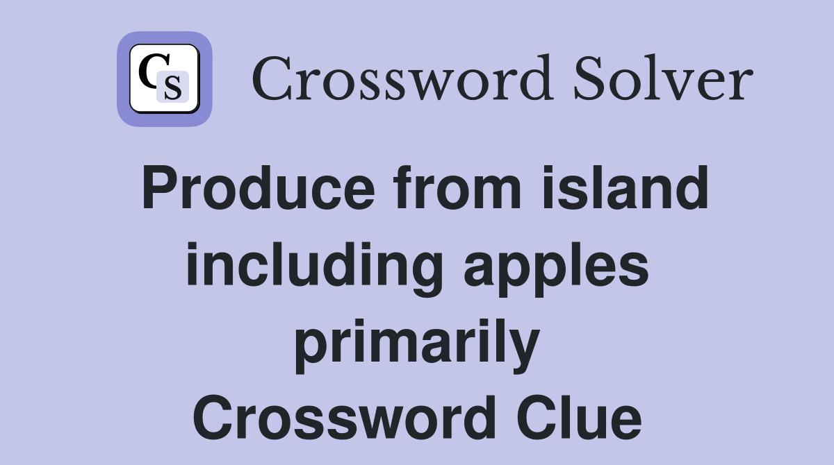 Produce from island including apples primarily Crossword Clue