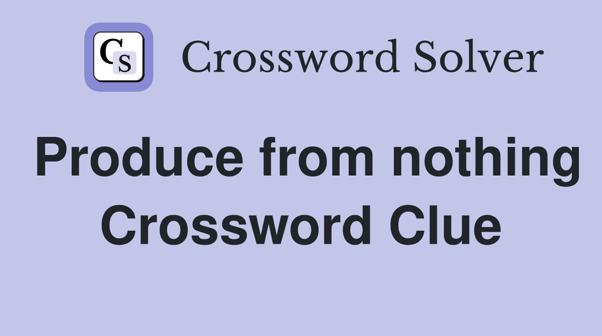 Produce from nothing Crossword Clue