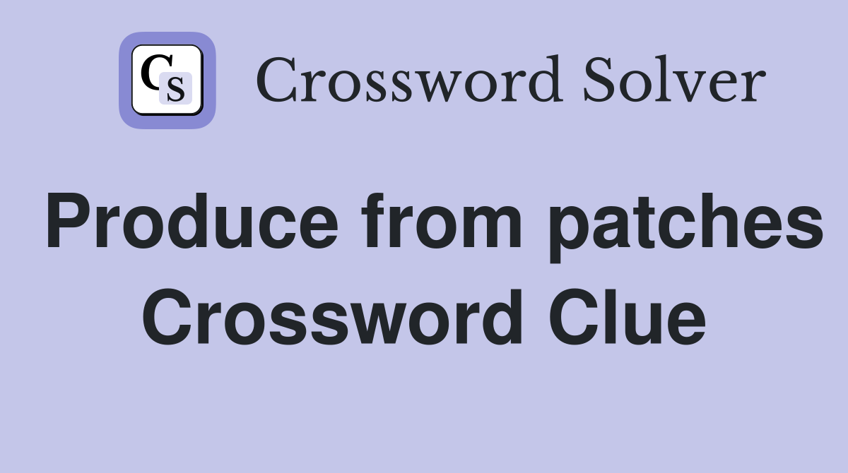 Produce from patches Crossword Clue