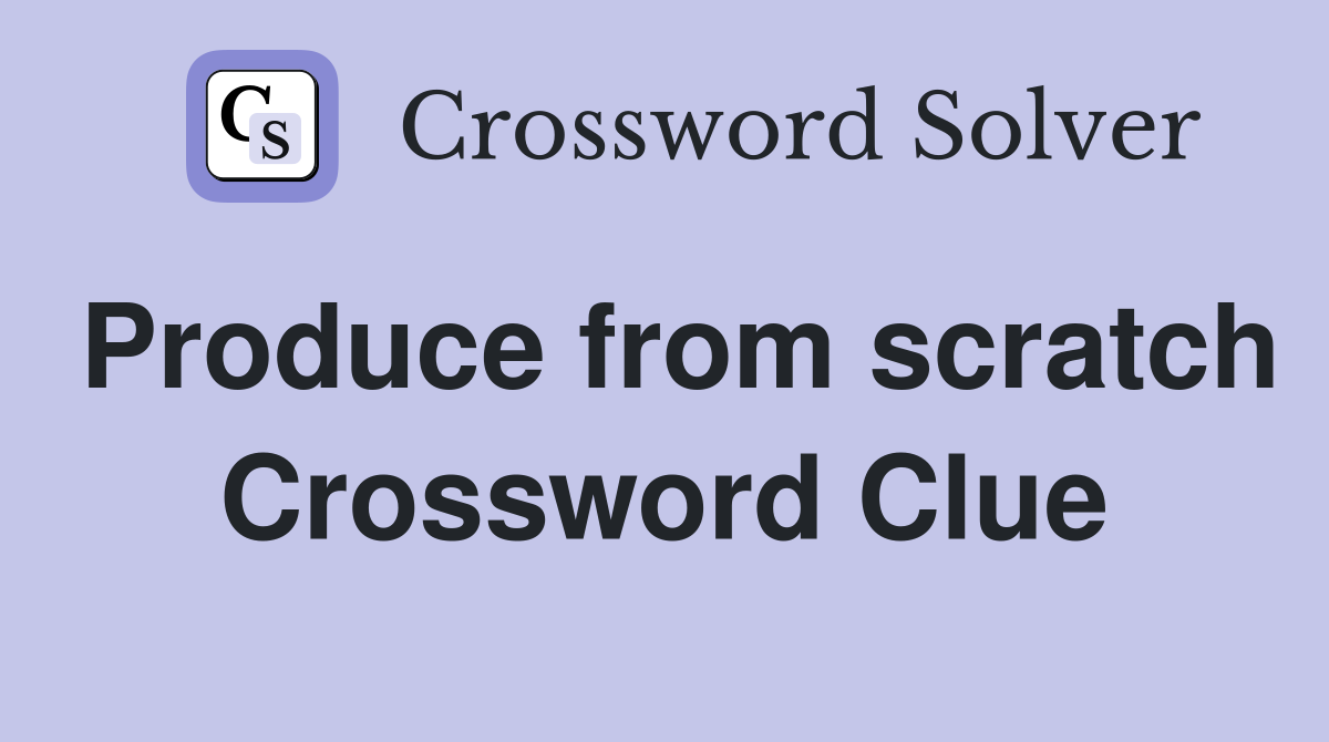 Produce from scratch Crossword Clue