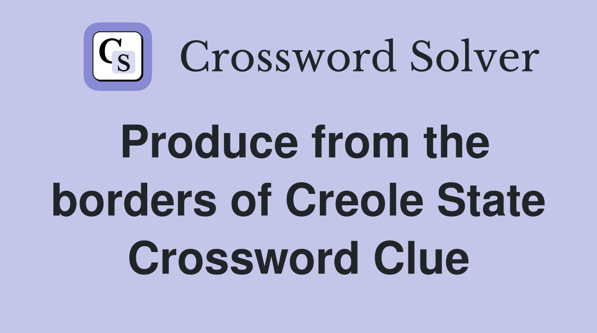 Produce from the borders of Creole State Crossword Clue
