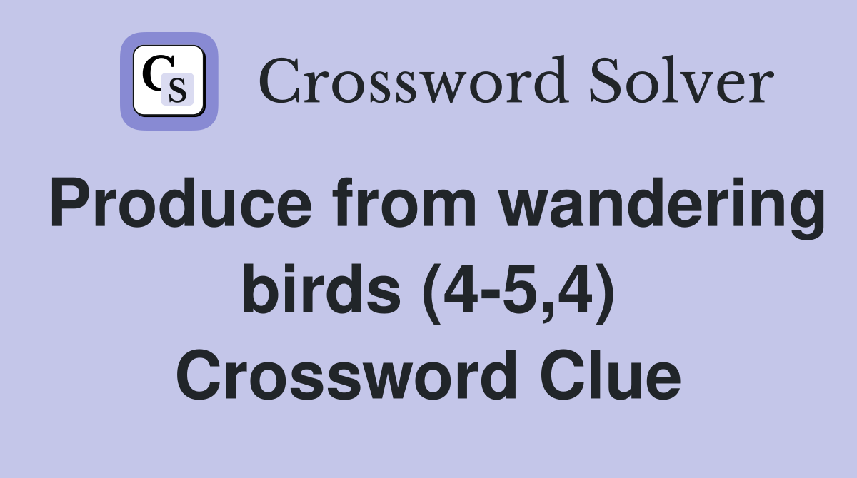 Produce from wandering birds (4-5,4) Crossword Clue