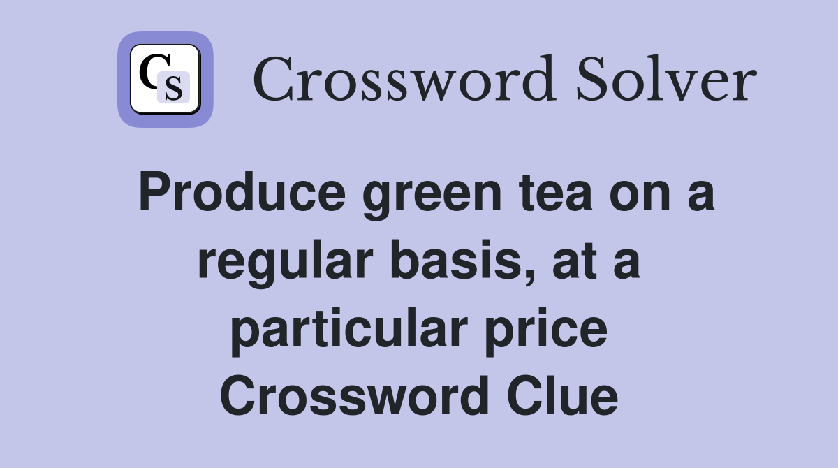 Produce green tea on a regular basis, at a particular price Crossword Clue