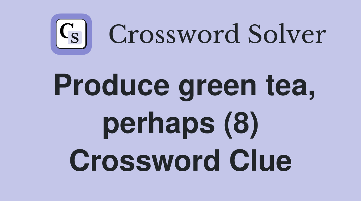 Produce green tea, perhaps (8) Crossword Clue