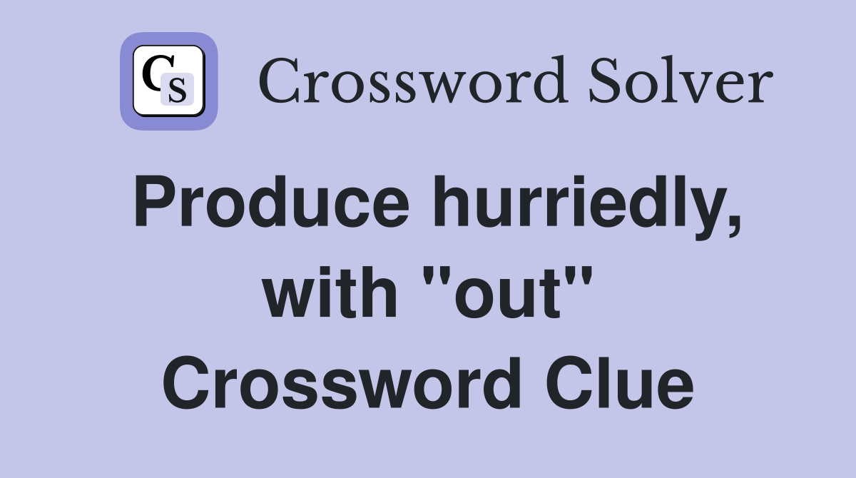 Produce hurriedly, with "out" Crossword Clue