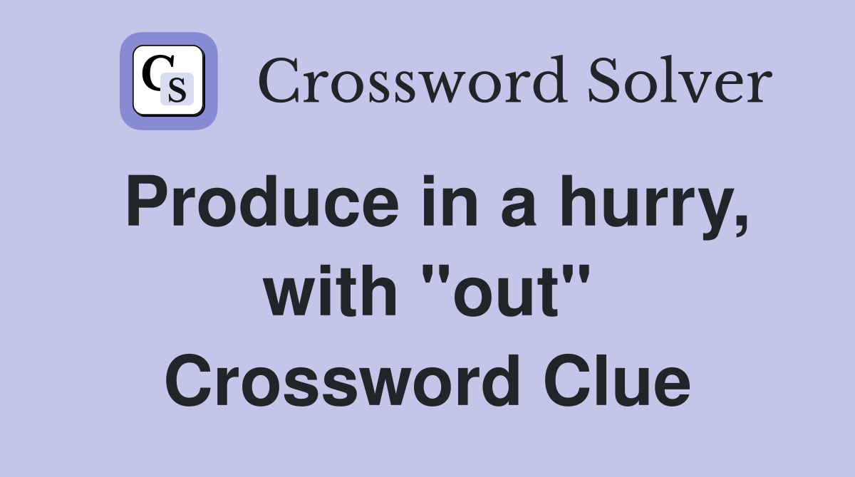 Produce in a hurry, with "out" Crossword Clue