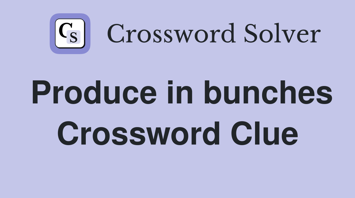 Produce in bunches Crossword Clue