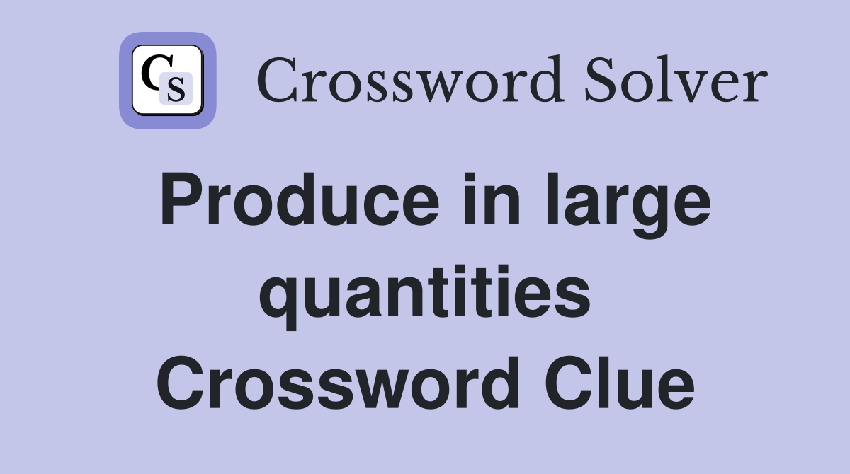 Produce in large quantities Crossword Clue