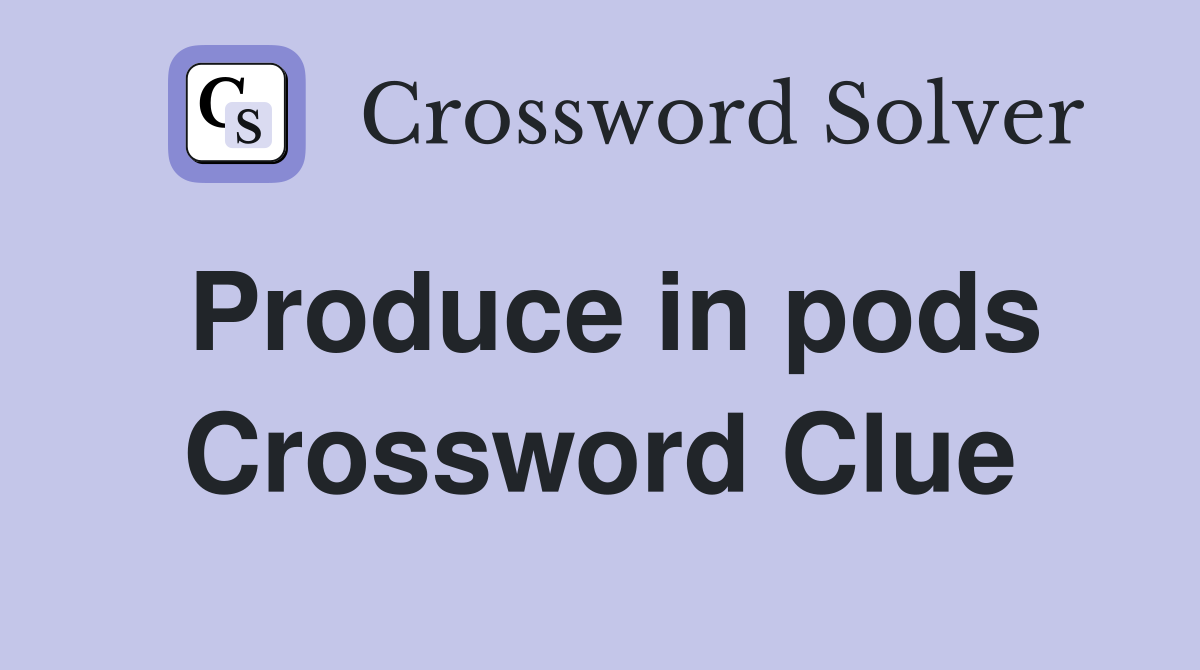 Produce in pods Crossword Clue