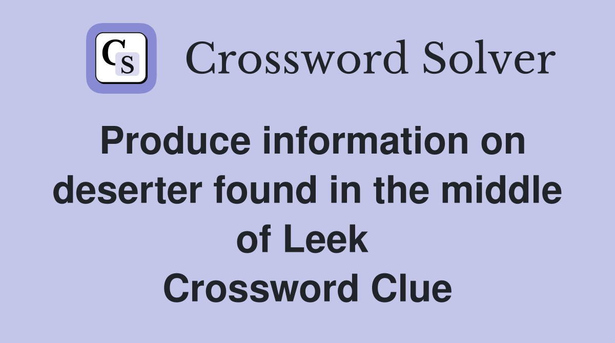Produce information on deserter found in the middle of Leek  Crossword Clue