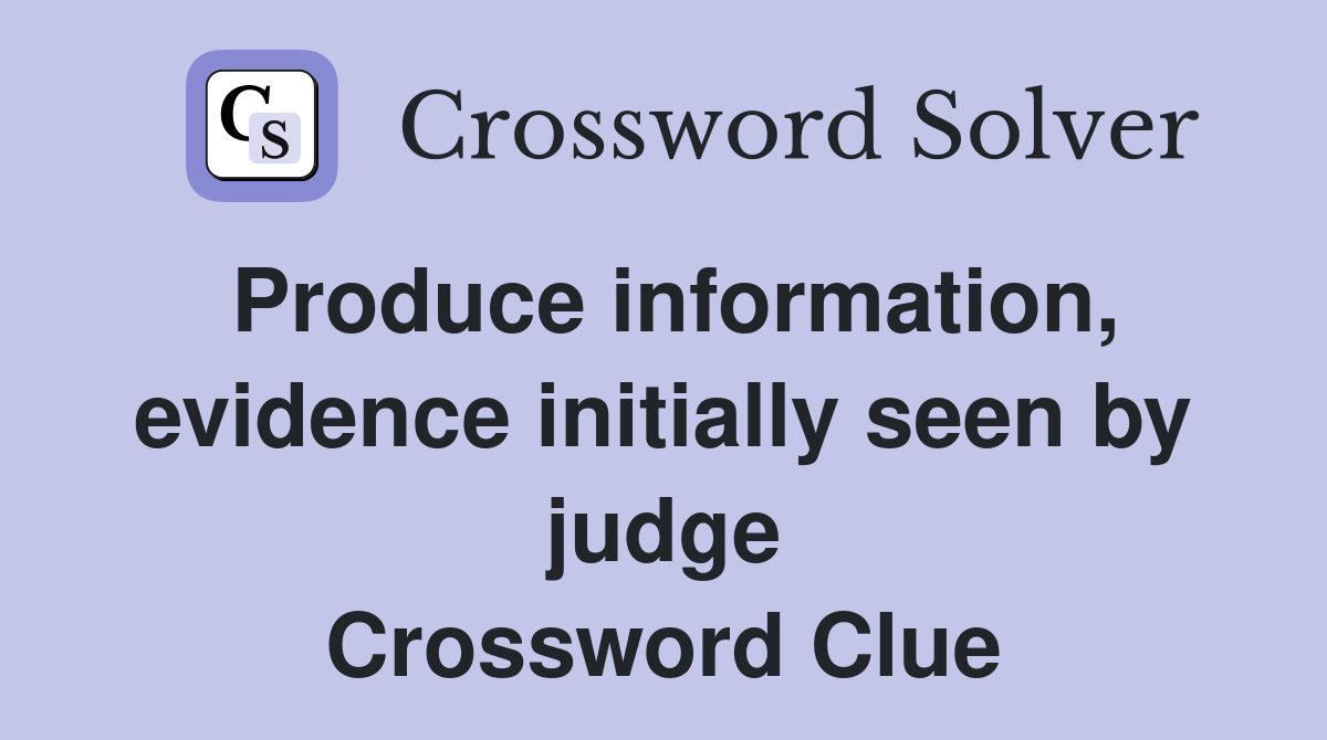 Produce information, evidence initially seen by judge Crossword Clue
