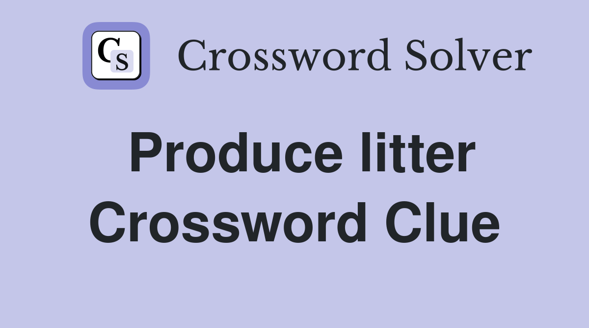 Produce litter Crossword Clue
