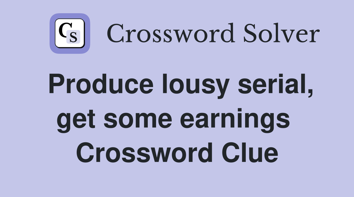 Produce lousy serial, get some earnings  Crossword Clue