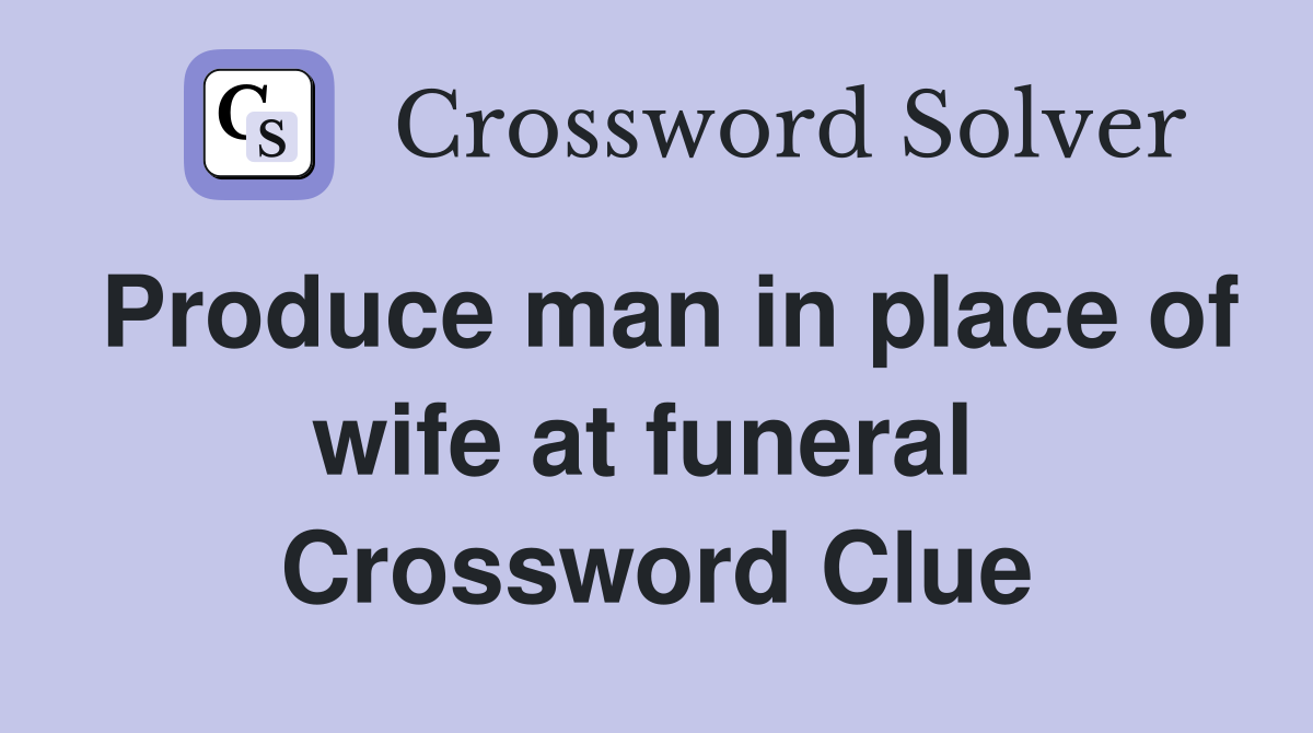 Produce man in place of wife at funeral  Crossword Clue