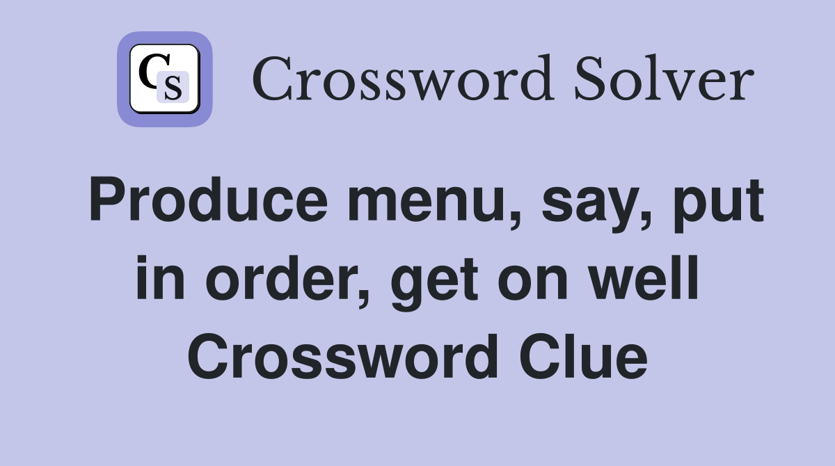 Produce menu, say, put in order, get on well Crossword Clue