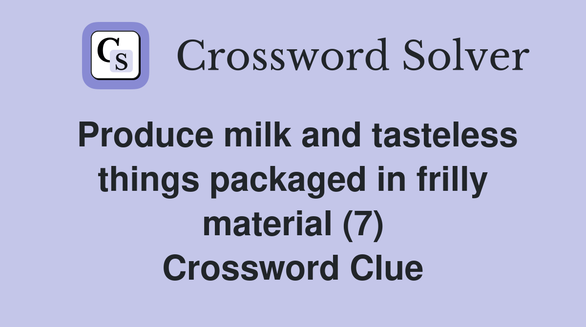 Produce milk and tasteless things packaged in frilly material (7) Crossword Clue