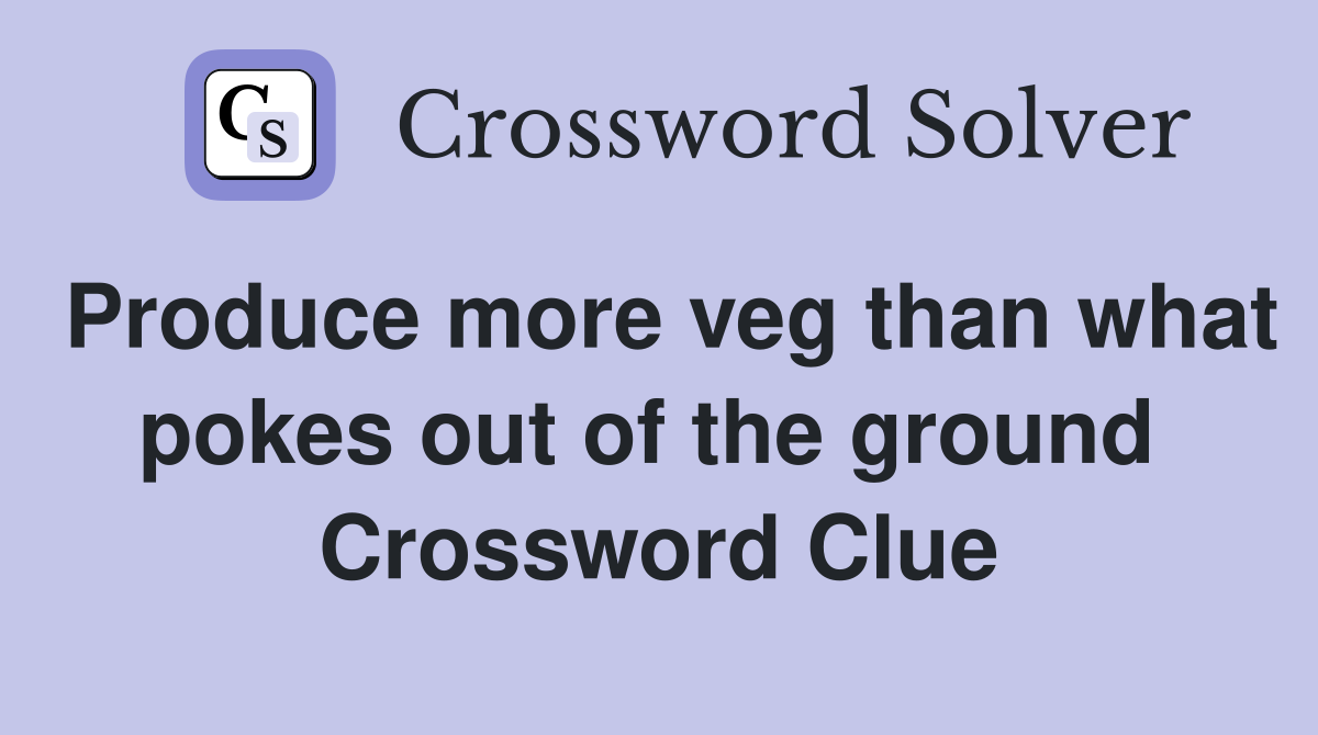 Produce more veg than what pokes out of the ground  Crossword Clue