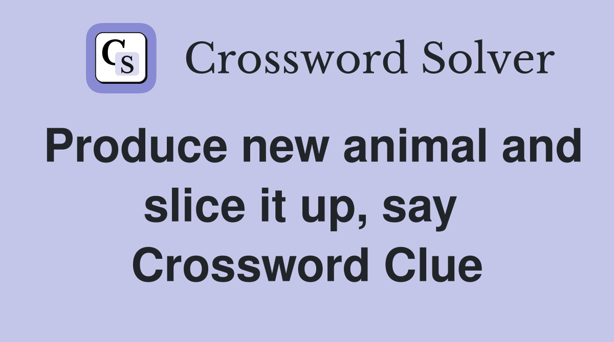 Produce new animal and slice it up, say  Crossword Clue