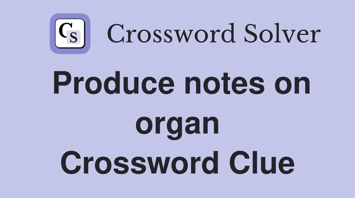 Produce notes on organ Crossword Clue