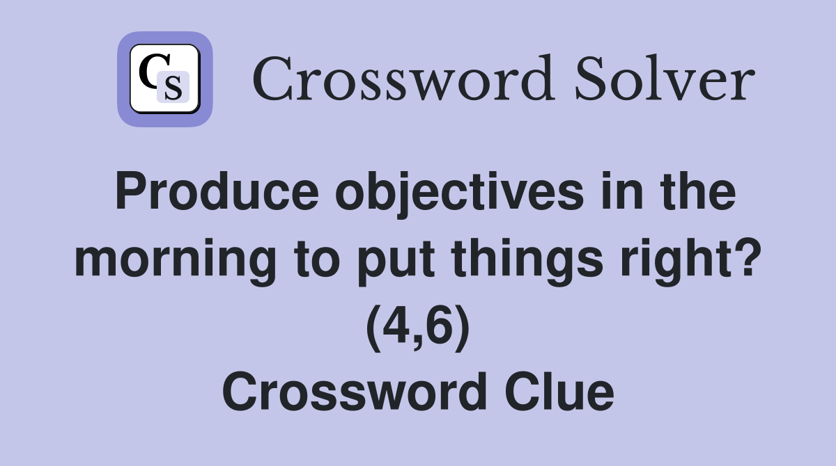 Produce objectives in the morning to put things right? (4,6) Crossword Clue