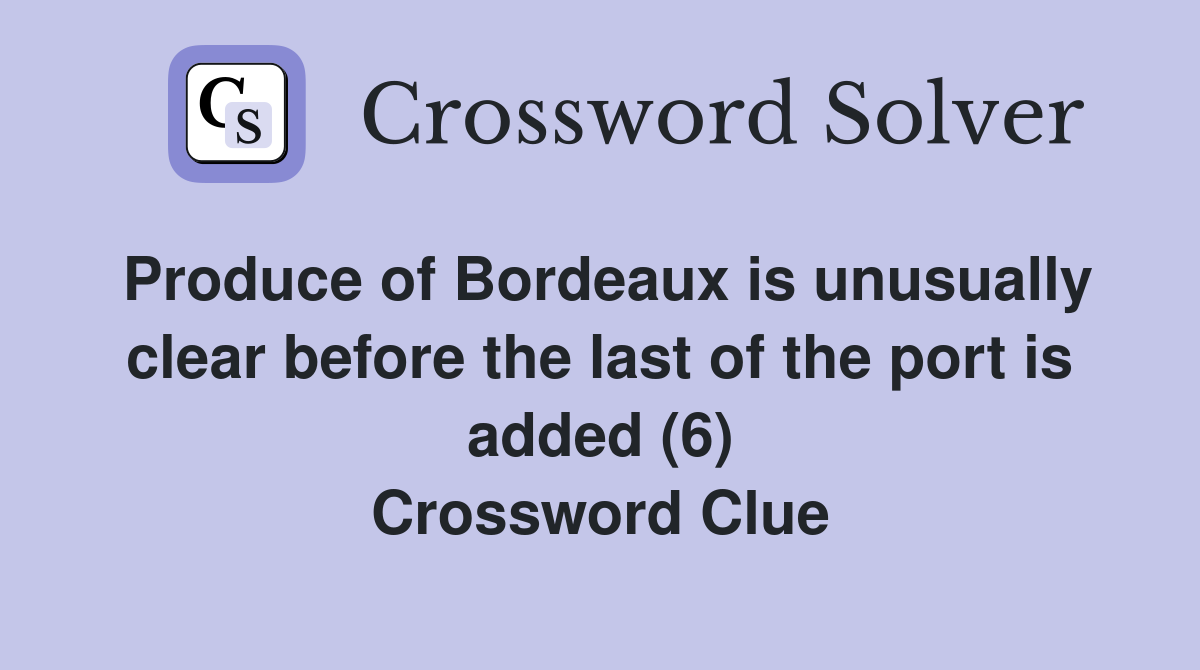 Produce of Bordeaux is unusually clear before the last of the port is added (6) Crossword Clue