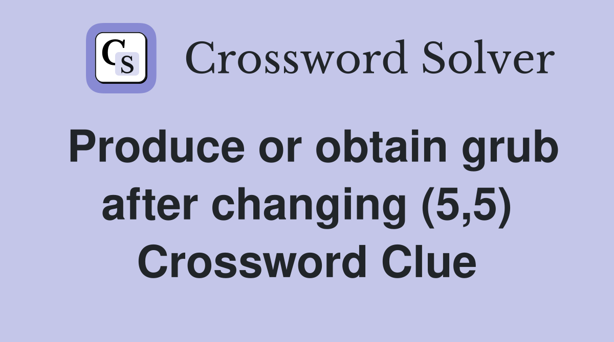 Produce or obtain grub after changing (5,5) Crossword Clue
