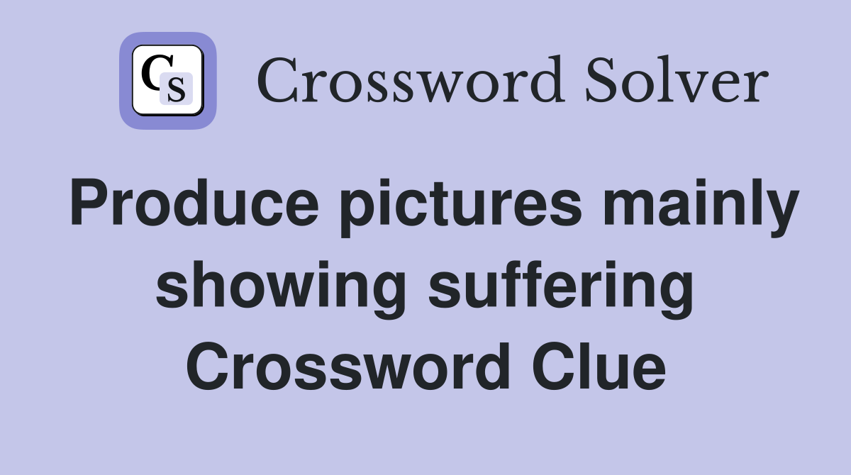 Produce pictures mainly showing suffering Crossword Clue