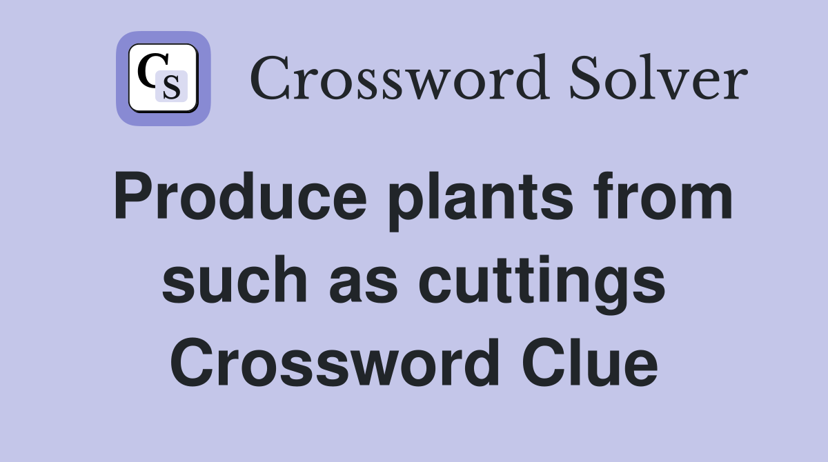 Produce plants from such as cuttings Crossword Clue