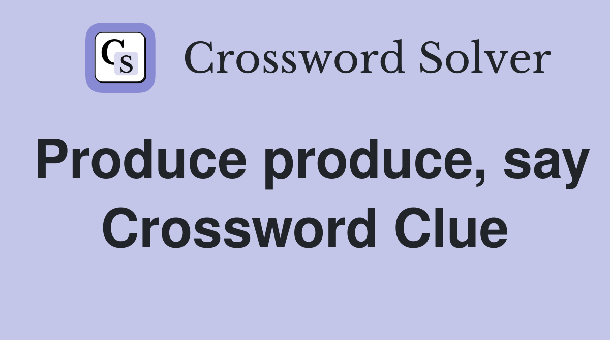 Produce produce, say Crossword Clue