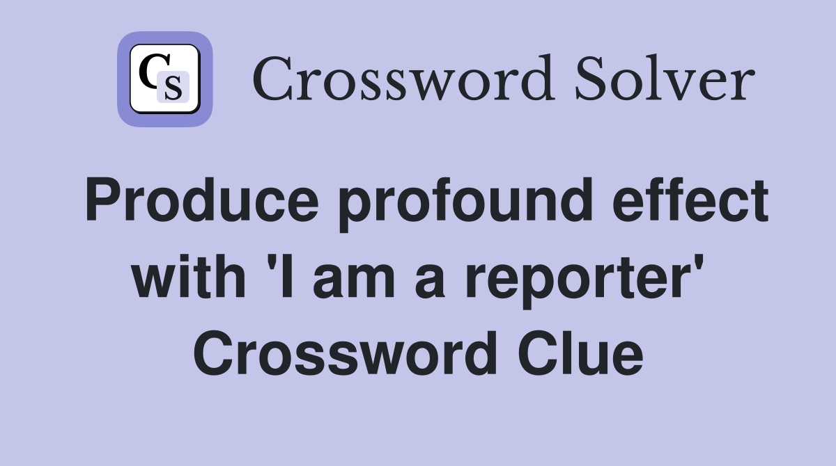 Produce profound effect with 'I am a reporter' Crossword Clue