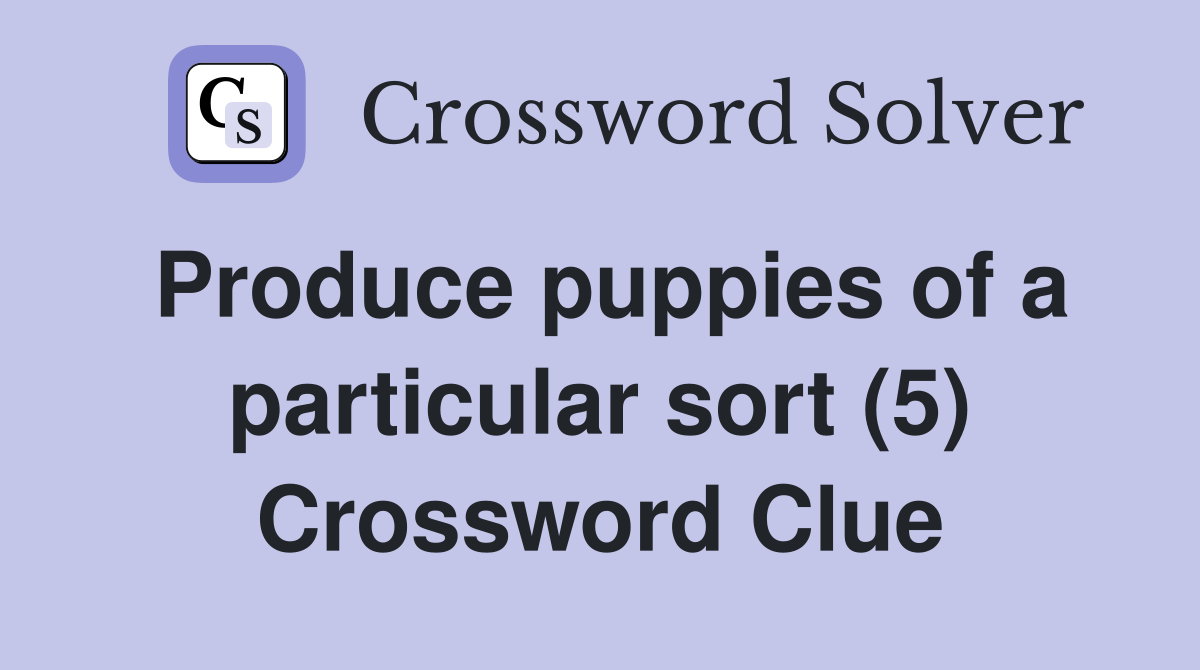 Produce puppies of a particular sort (5) Crossword Clue